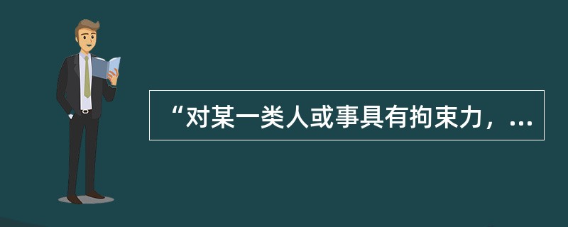 “对某一类人或事具有拘束力，且具有后及力，其不仅适用于当时的行为或事件，而且适用于以后要发生的同类行为和事件”的解释是指（　　）。