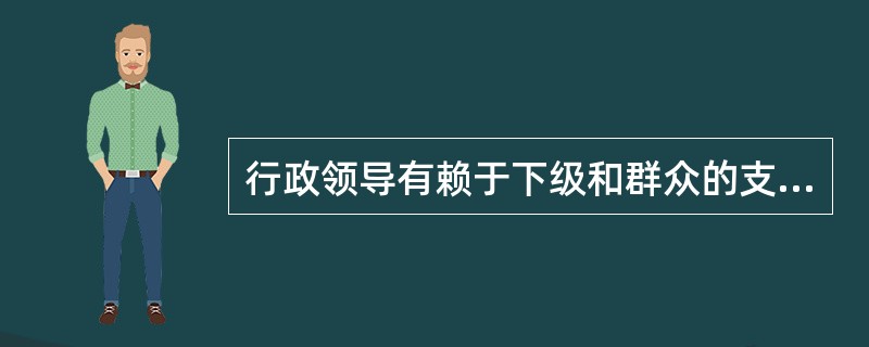 行政领导有赖于下级和群众的支持和认同，只有行政领导和被领导者协同起来，相互激励，才能顺利实施决策，完成行政任务，这体现了行政领导（　　）的特点。