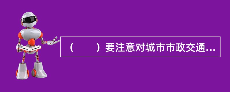 （　　）要注意对城市市政交通和市政基础设施规划用地的保护。