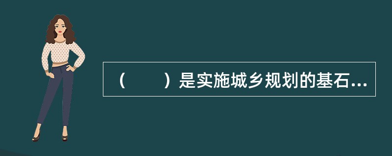 （　　）是实施城乡规划的基石，城乡规划实施管理的基本任务和核心内容。