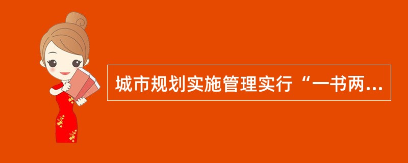 城市规划实施管理实行“一书两证”制度，“一书”是建设项目选址意见书，“两证”是（　）。