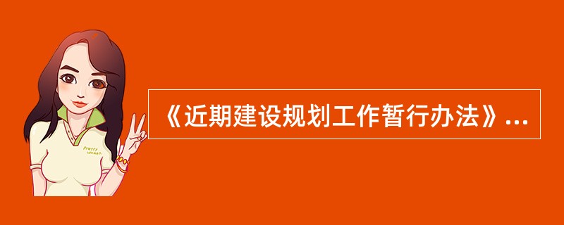 《近期建设规划工作暂行办法》规定，批准后的近期建设规划应当报（　）备案。</p>