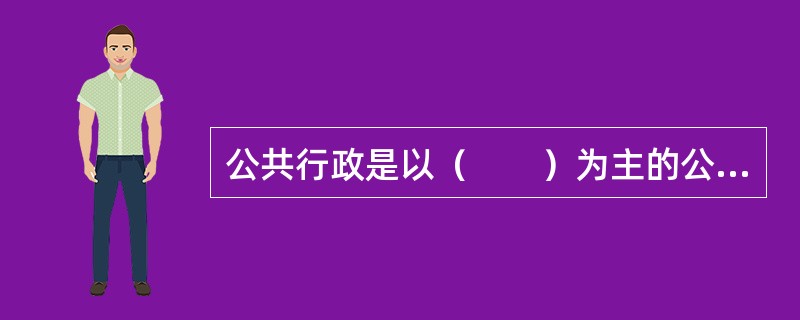 公共行政是以（　　）为主的公共管理组织活动。