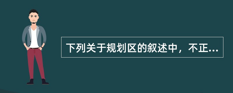 下列关于规划区的叙述中，不正确的是（　　）。[2012年真题]