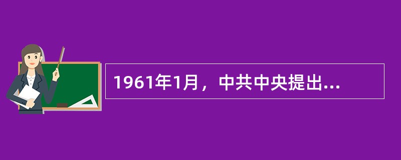 1961年1月，中共中央提出了（　　）的八字方针，作出了调整工业项目、压缩城市人口等一系列重大决策。