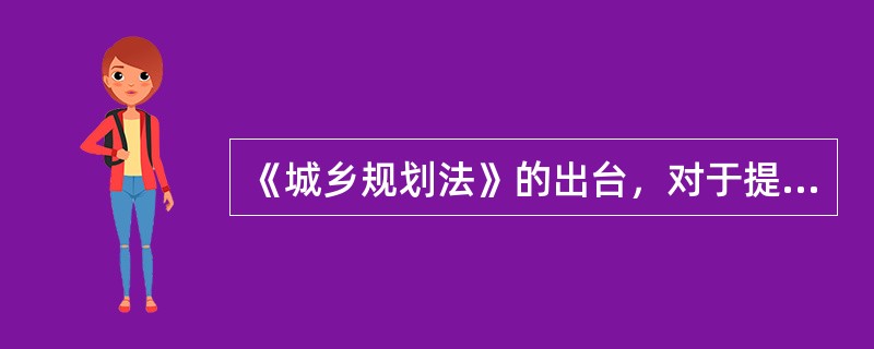 《城乡规划法》的出台，对于提高我国城乡规划的（　）和调控作用，加强城乡规划监督，协调城乡科学合理布局，保护自然资源和历史文化遗产，保护和改善人居环境，建设生态文明，促进我国经济社会全面协调可持续发展具