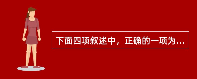 下面四项叙述中，正确的一项为（　　）。