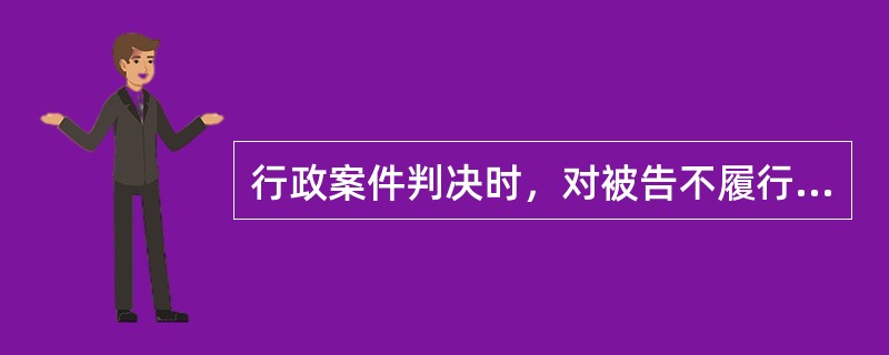 行政案件判决时，对被告不履行或者拖延履行法定职责的，应（　　）。