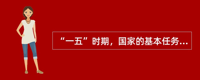 “一五”时期，国家的基本任务是集中力量进行（　　）。