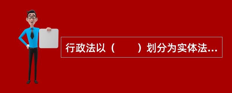 行政法以（　　）划分为实体法和程序法。