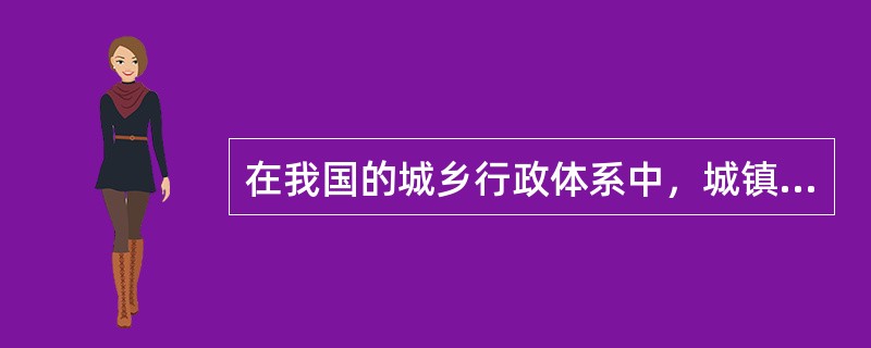 在我国的城乡行政体系中，城镇是指（　）。</p>