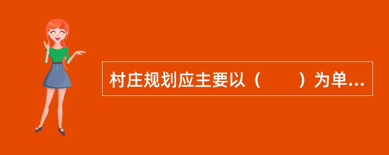 村庄规划应主要以（　　）为单位编制。