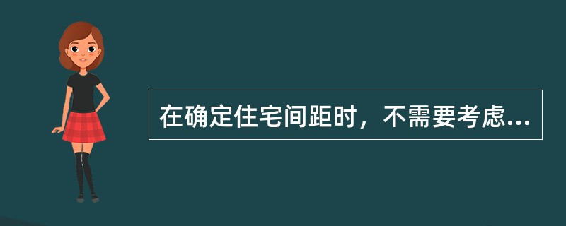 在确定住宅间距时，不需要考虑的因素是（）