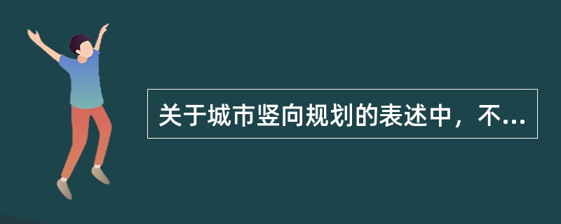 关于城市竖向规划的表述中，不准确的是（　　）。