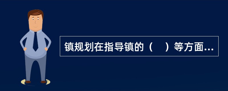 镇规划在指导镇的（　）等方面具有先导作用。</p>