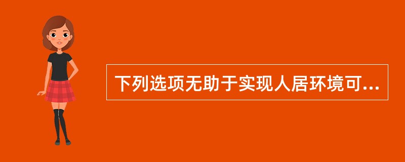 下列选项无助于实现人居环境可持续发展的目标的是（　　）。