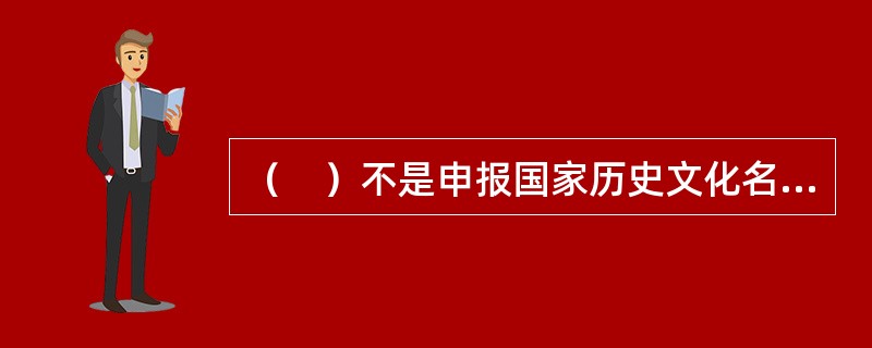 （　）不是申报国家历史文化名镇.各村必须具备的条件。</p>