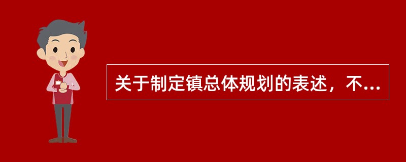 关于制定镇总体规划的表述，不准确的（　）。</p>