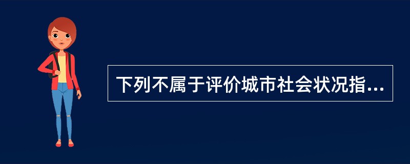 下列不属于评价城市社会状况指标的是（　　）。[2012年真题]