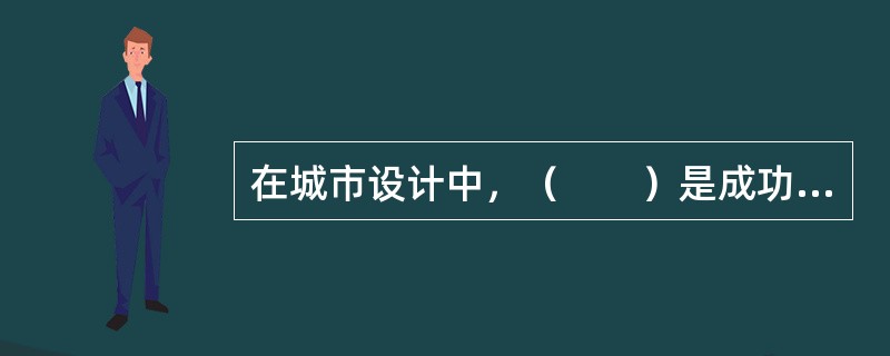 在城市设计中，（　　）是成功的公共空间的首要条件。