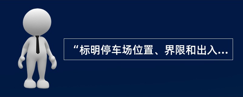 “标明停车场位置、界限和出入口；明确加油站、公交首末站、轨道交通站场等其他交通设施用地；标明人行道路宽度、地下通道等人行设施位置”等属于修建性详细规划图纸中的（　　）。