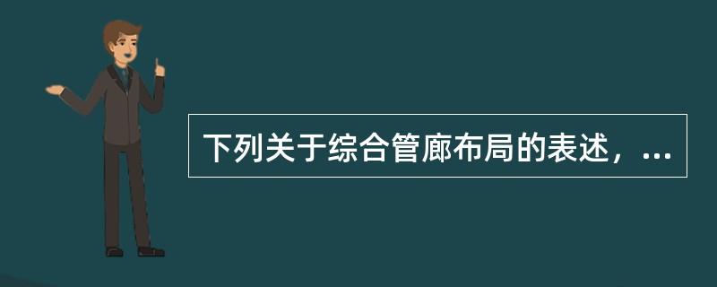 下列关于综合管廊布局的表述，不准确的是（　）。