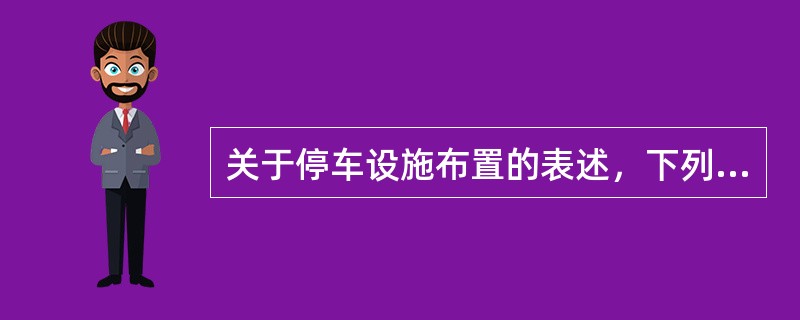 关于停车设施布置的表述，下列哪些项是正确的？（　　）[2010年真题]