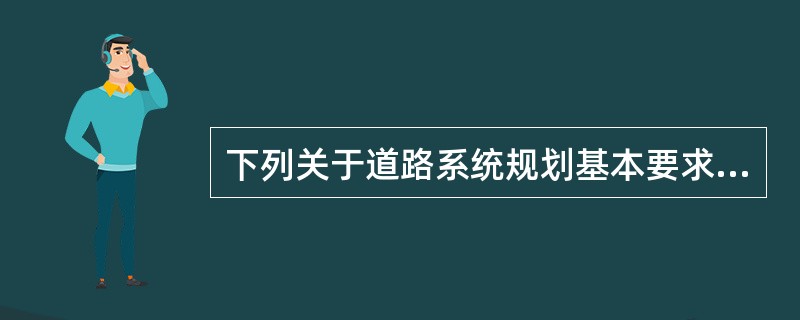 下列关于道路系统规划基本要求的表述，哪项是不准确的？（　　）[2010年真题]