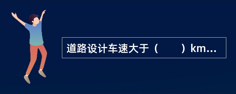 道路设计车速大于（　　）km／h，必须设置中央分隔带。