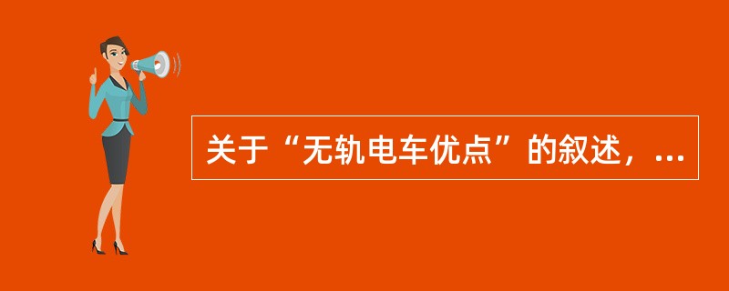 关于“无轨电车优点”的叙述，正确的是（　　）。