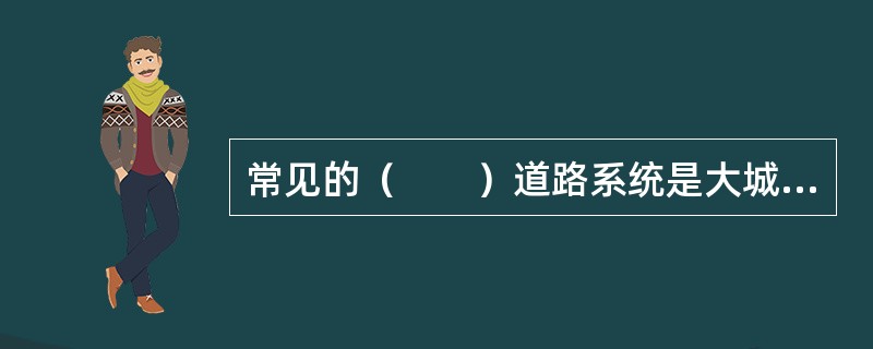 常见的（　　）道路系统是大城市、特大城市发展后期形成的效果较好的一种道路网形式，如北京等城市。