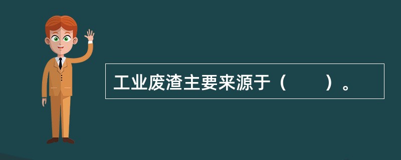 工业废渣主要来源于（　　）。