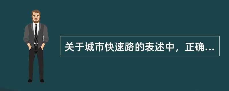 关于城市快速路的表述中，正确的是（　　）。[2014年真题]