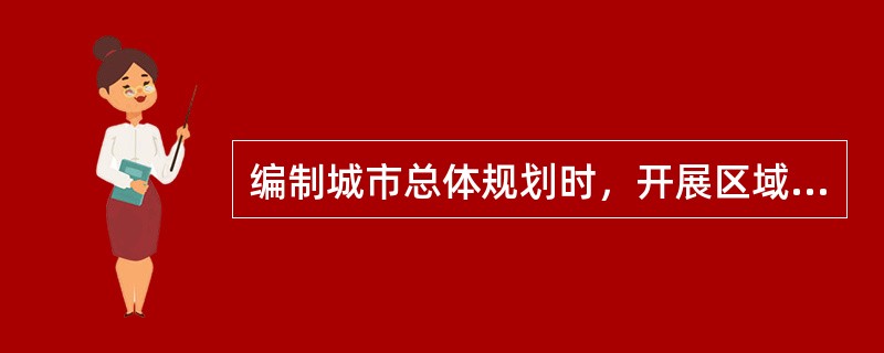 编制城市总体规划时，开展区域环境调查的范围应该是（　　）。[2010年真题]