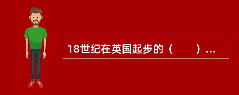 18世纪在英国起步的（　　）极大地改变了人类居住地的模式，城市化进程迅速推进。