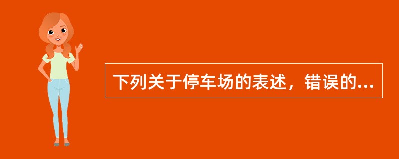 下列关于停车场的表述，错误的是（　　）。[2013年真题]