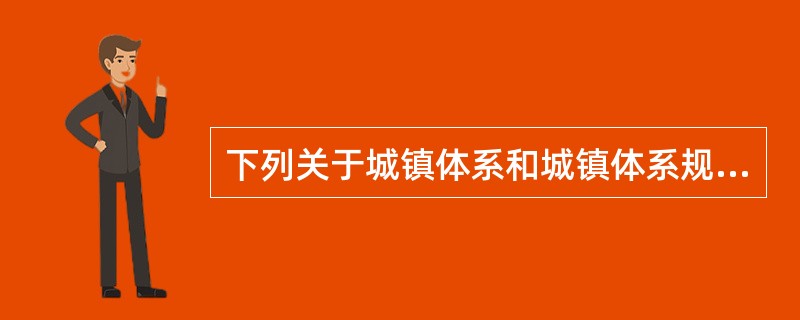 下列关于城镇体系和城镇体系规划的表述，准确的是（　　）。[2013年真题]