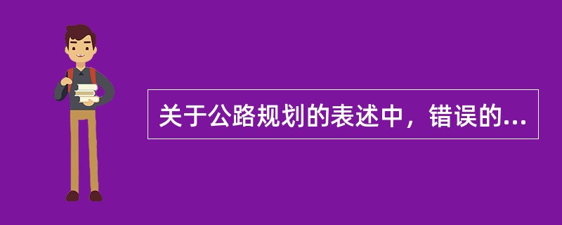 关于公路规划的表述中，错误的是（　　）。[2014年真题]