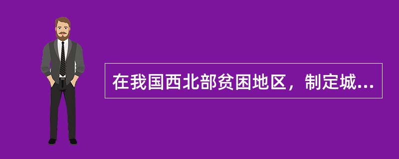 在我国西北部贫困地区，制定城市规划时应（　　）。