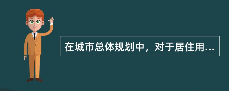 在城市总体规划中，对于居住用地的选择，主要应处理好与（　　）的关系。