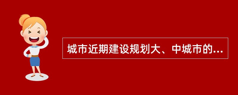 城市近期建设规划大、中城市的图纸比例为（　）。</p>