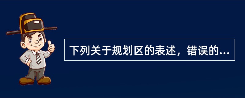 下列关于规划区的表述，错误的是（　　）。[2012年真题]