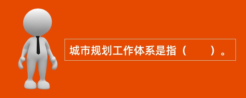 城市规划工作体系是指（　　）。