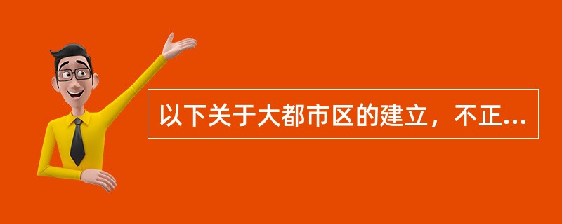 以下关于大都市区的建立，不正确的是（　）。</p>