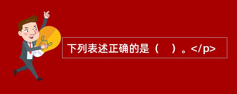 下列表述正确的是（　）。</p>