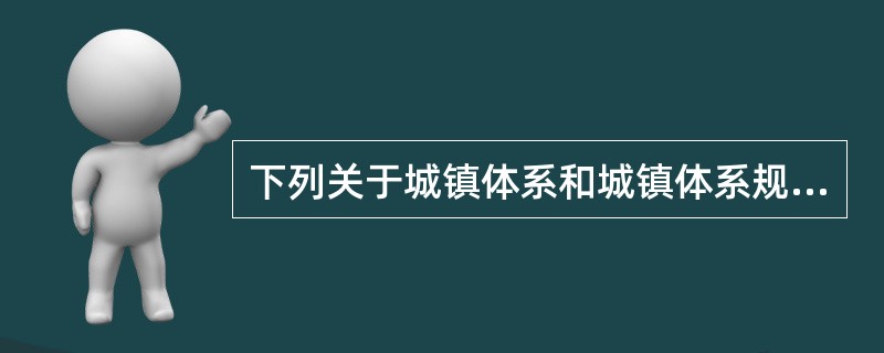 下列关于城镇体系和城镇体系规划的表述，准确的是（　）。</p>