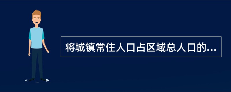 将城镇常住人口占区域总人口的比重作为反映城镇化过程的最重要指标，称为（　　）。