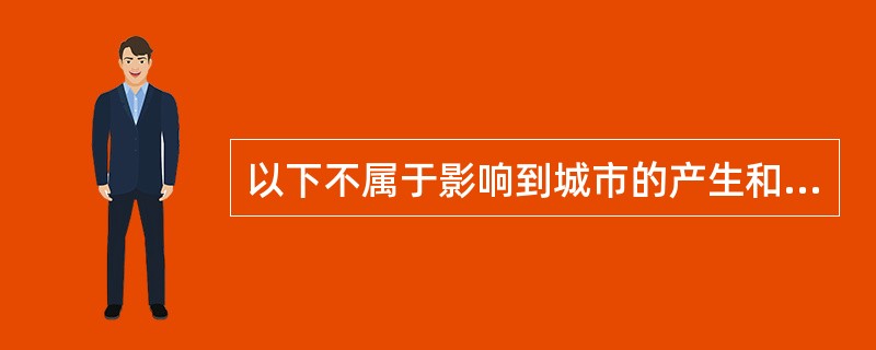 以下不属于影响到城市的产生和发展的全过程，决定城市的选址、城市性质和规模、城市空间结构及城市特色的资源是（　）。
