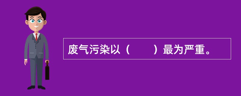 废气污染以（　　）最为严重。