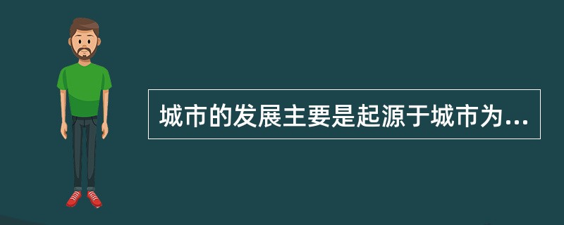 城市的发展主要是起源于城市为人们提供面对面交往或（　　）的机会。